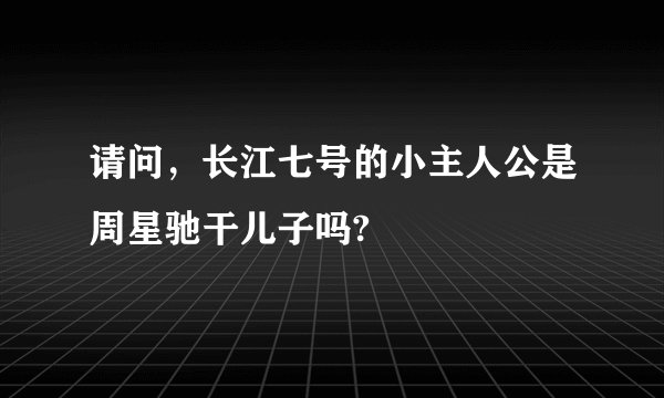 请问，长江七号的小主人公是周星驰干儿子吗?