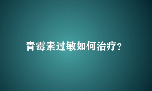 青霉素过敏如何治疗？