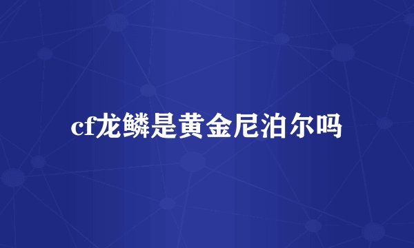 cf龙鳞是黄金尼泊尔吗