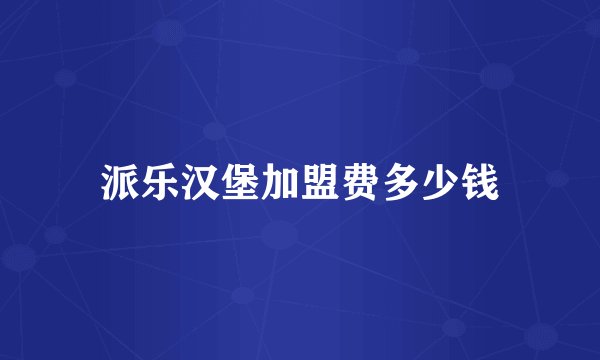 派乐汉堡加盟费多少钱