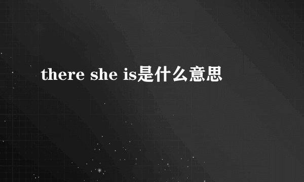 there she is是什么意思