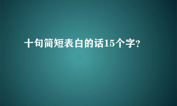十句简短表白的话15个字？