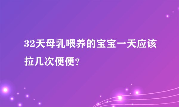 32天母乳喂养的宝宝一天应该拉几次便便？