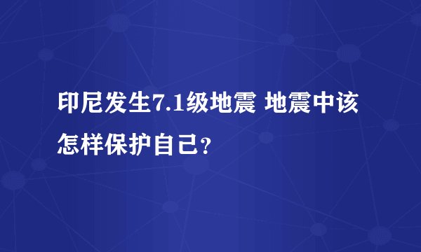 印尼发生7.1级地震 地震中该怎样保护自己？