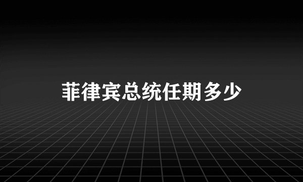 菲律宾总统任期多少