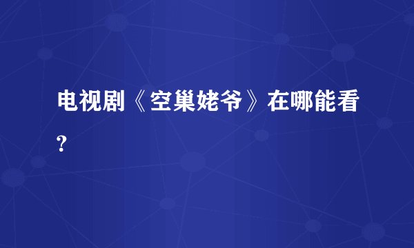 电视剧《空巢姥爷》在哪能看？
