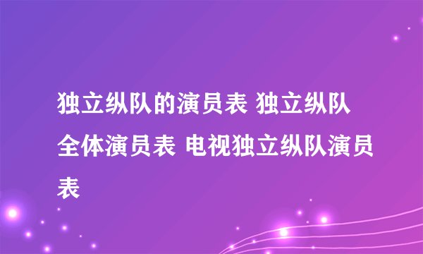 独立纵队的演员表 独立纵队全体演员表 电视独立纵队演员表