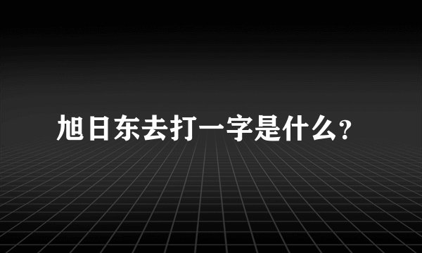 旭日东去打一字是什么？