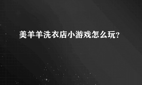 美羊羊洗衣店小游戏怎么玩？