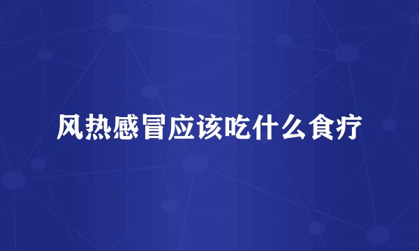 风热感冒应该吃什么食疗