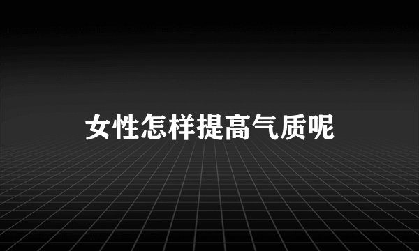 女性怎样提高气质呢