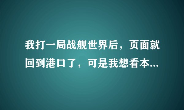 我打一局战舰世界后，页面就回到港口了，可是我想看本局我的战绩在哪里看？