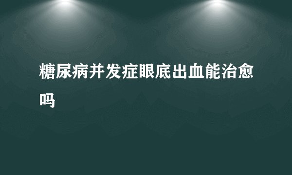 糖尿病并发症眼底出血能治愈吗