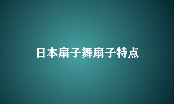 日本扇子舞扇子特点