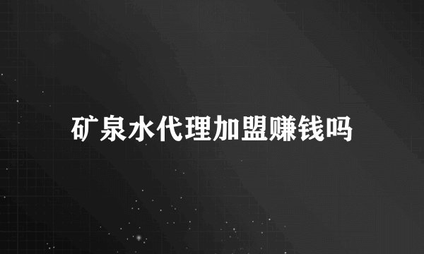 矿泉水代理加盟赚钱吗