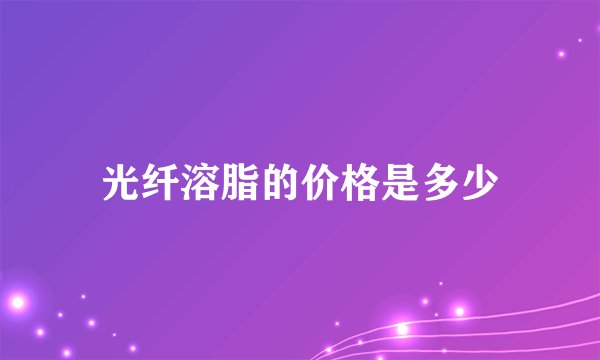 光纤溶脂的价格是多少