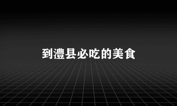 到澧县必吃的美食