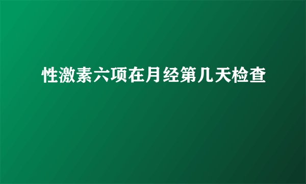 性激素六项在月经第几天检查
