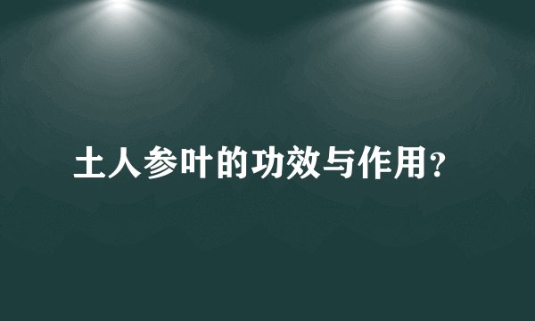土人参叶的功效与作用？