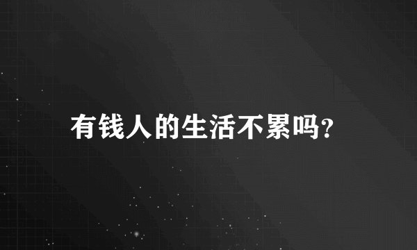 有钱人的生活不累吗？