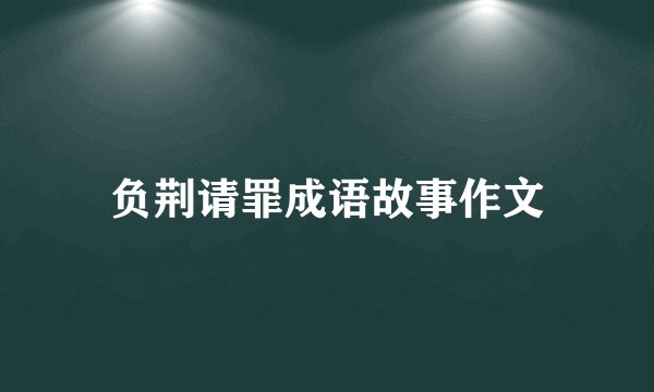 负荆请罪成语故事作文