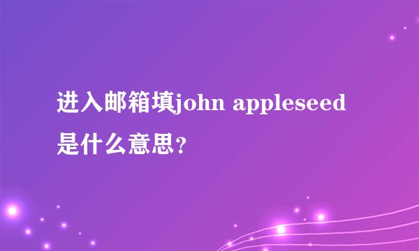 进入邮箱填john appleseed是什么意思?