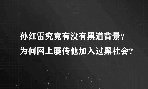孙红雷究竟有没有黑道背景？为何网上屡传他加入过黑社会？