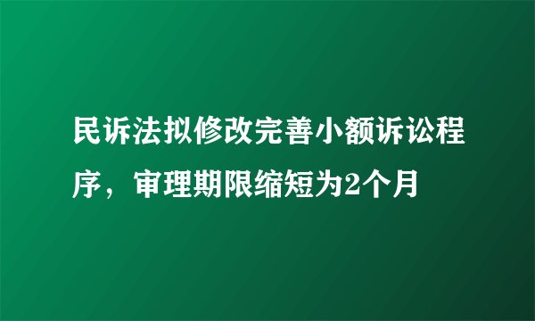 民诉法拟修改完善小额诉讼程序，审理期限缩短为2个月