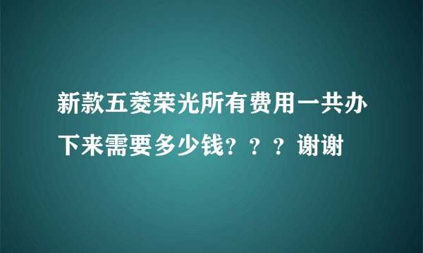 新款五菱荣光所有费用一共办下来需要多少钱？？？谢谢