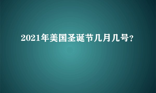 2021年美国圣诞节几月几号？