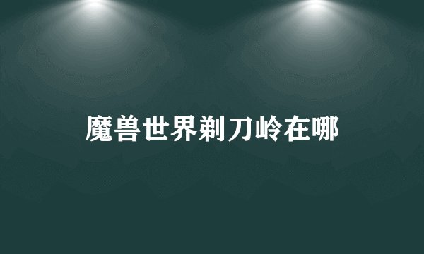 魔兽世界剃刀岭在哪