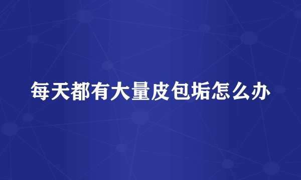 每天都有大量皮包垢怎么办