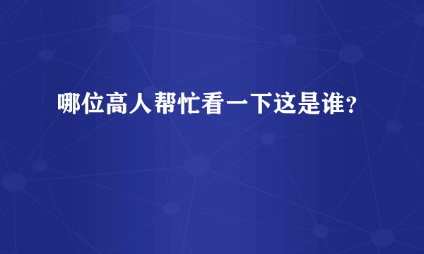 哪位高人帮忙看一下这是谁？