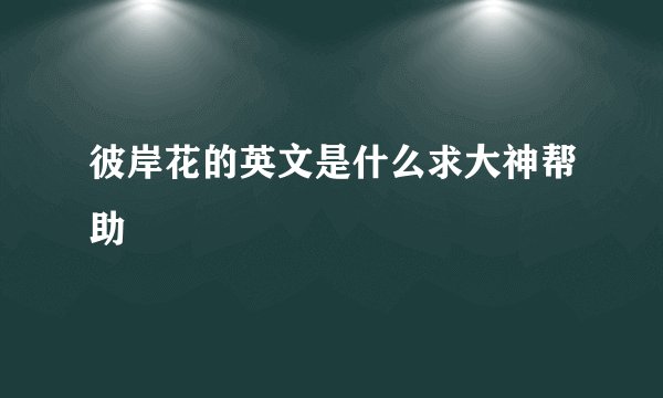 彼岸花的英文是什么求大神帮助