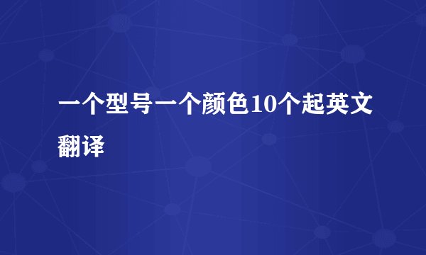一个型号一个颜色10个起英文翻译