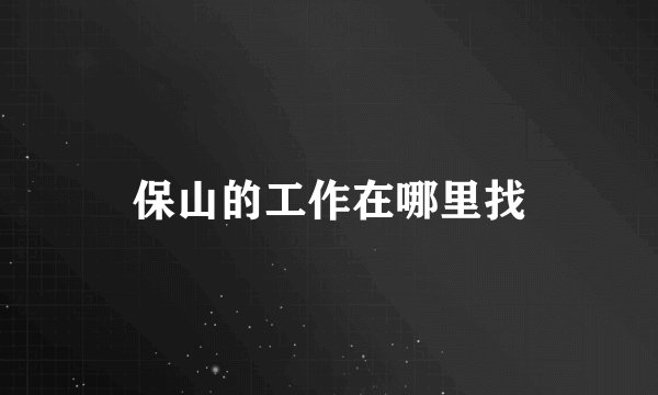 保山的工作在哪里找
