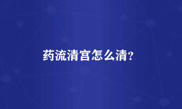 药流清宫怎么清？