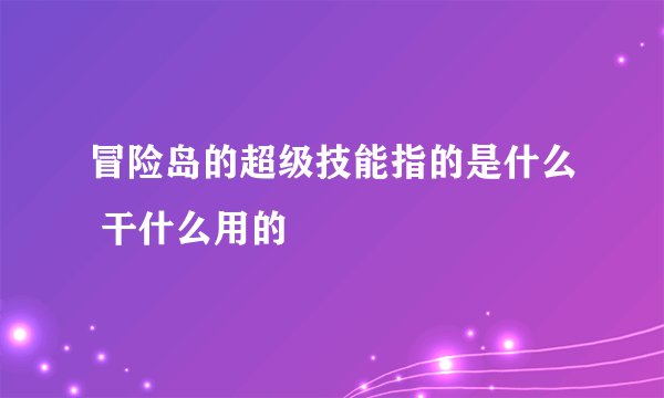 冒险岛的超级技能指的是什么 干什么用的