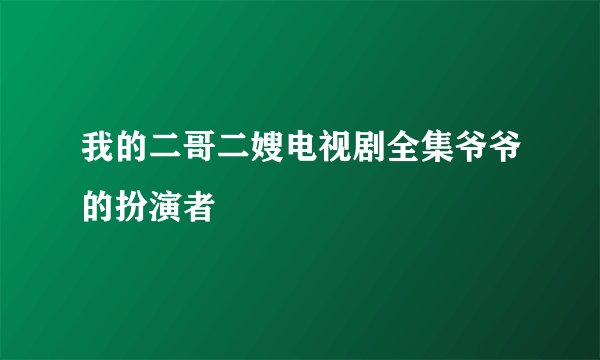 我的二哥二嫂电视剧全集爷爷的扮演者