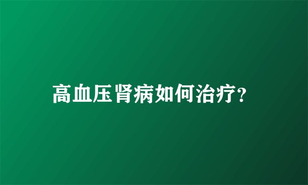 高血压肾病如何治疗？