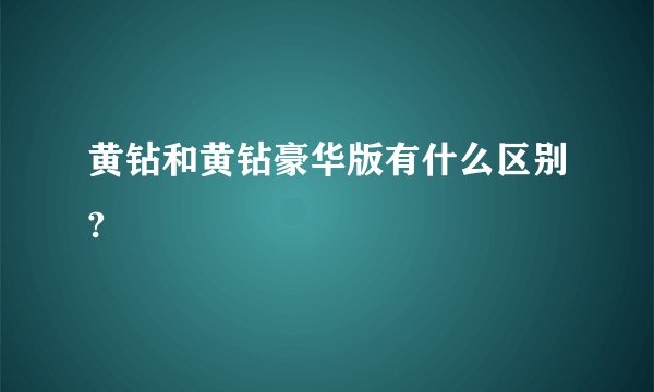黄钻和黄钻豪华版有什么区别?