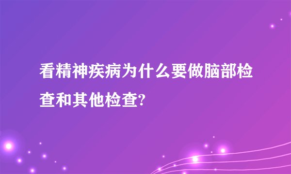 看精神疾病为什么要做脑部检查和其他检查?