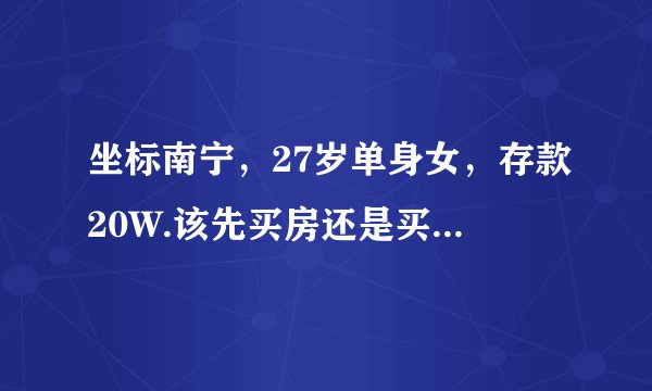 坐标南宁，27岁单身女，存款20W.该先买房还是买铺面呢？