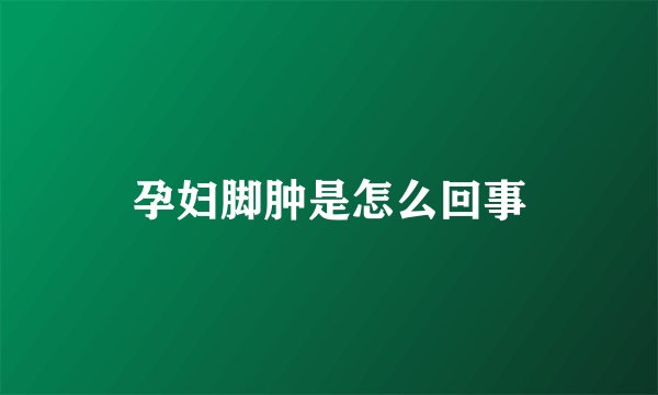 孕妇脚肿是怎么回事