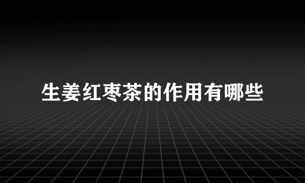 生姜红枣茶的作用有哪些