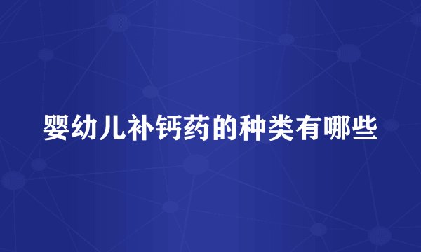 婴幼儿补钙药的种类有哪些