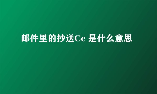 邮件里的抄送Cc 是什么意思