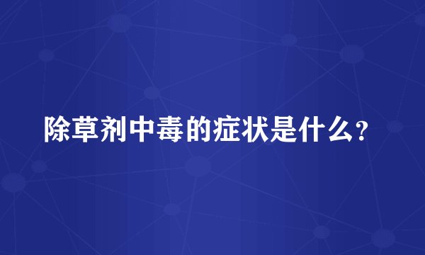 除草剂中毒的症状是什么？