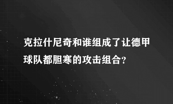 克拉什尼奇和谁组成了让德甲球队都胆寒的攻击组合？