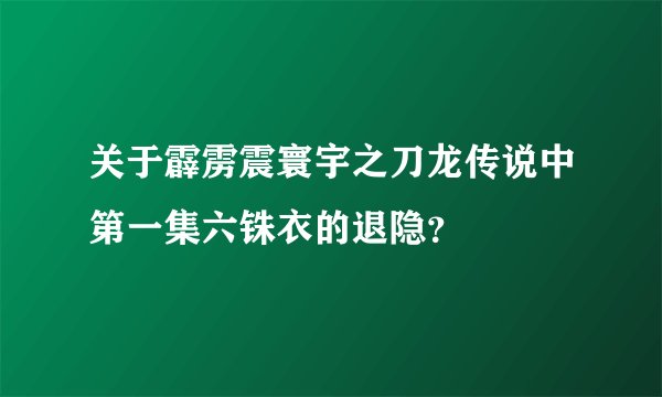 关于霹雳震寰宇之刀龙传说中第一集六铢衣的退隐？
